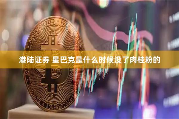港陆证券 星巴克是什么时候没了肉桂粉的