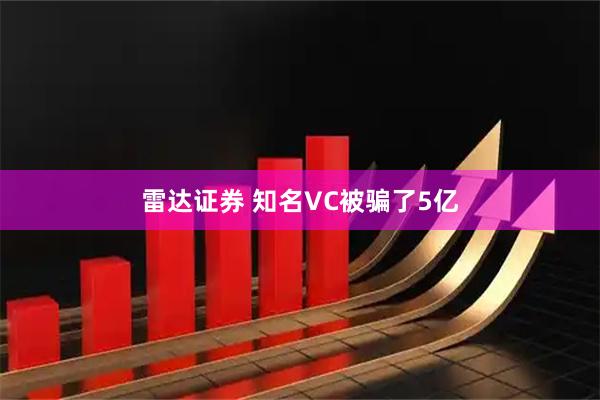 雷达证券 知名VC被骗了5亿