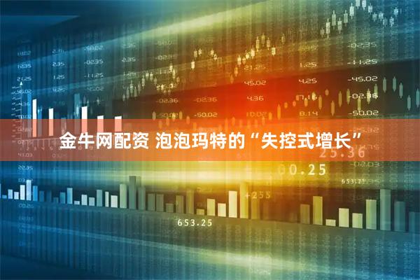 金牛网配资 泡泡玛特的“失控式增长”