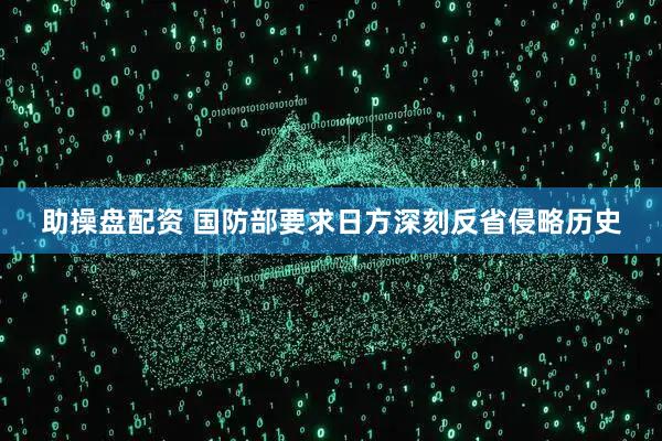 助操盘配资 国防部要求日方深刻反省侵略历史