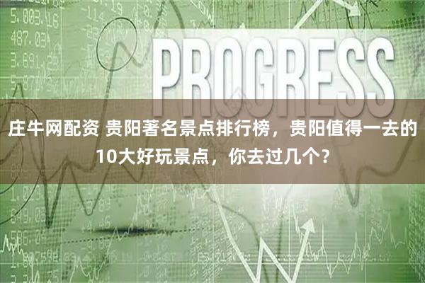 庄牛网配资 贵阳著名景点排行榜，贵阳值得一去的10大好玩景点，你去过几个？