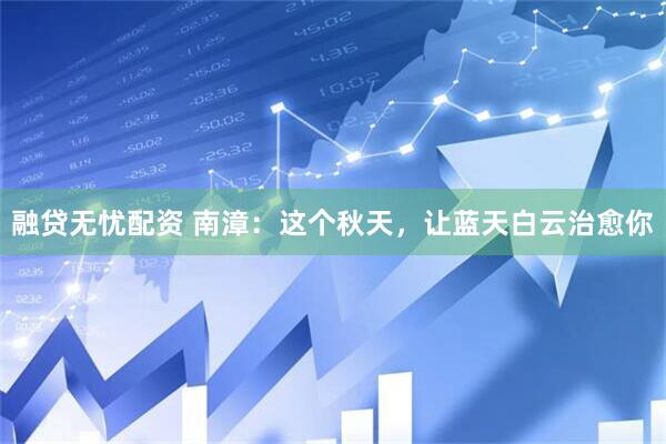 融贷无忧配资 南漳：这个秋天，让蓝天白云治愈你