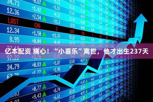 亿本配资 痛心！“小喜乐”离世，他才出生237天