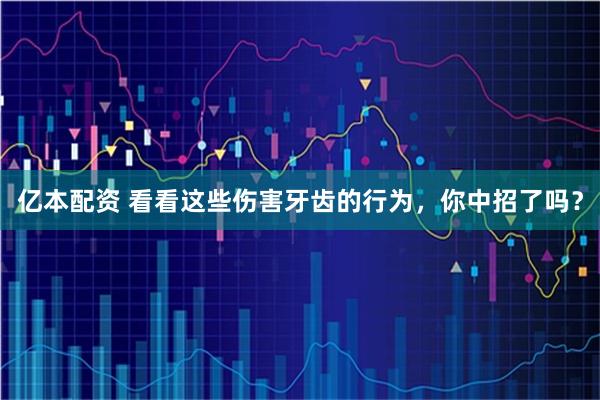 亿本配资 看看这些伤害牙齿的行为，你中招了吗？