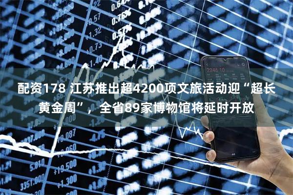 配资178 江苏推出超4200项文旅活动迎“超长黄金周”，全省89家博物馆将延时开放