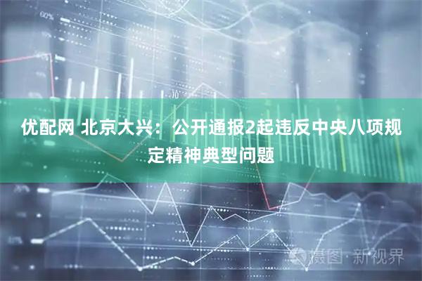 优配网 北京大兴：公开通报2起违反中央八项规定精神典型问题