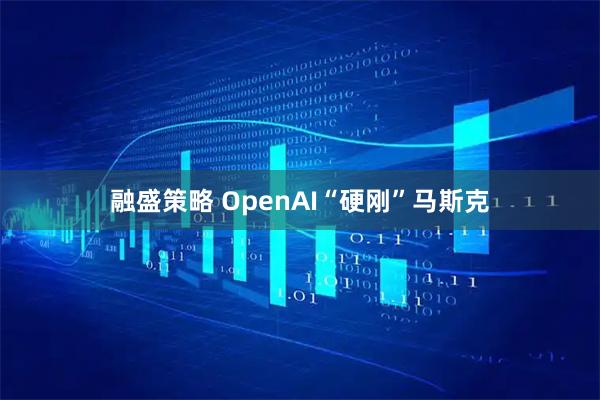 融盛策略 OpenAI“硬刚”马斯克
