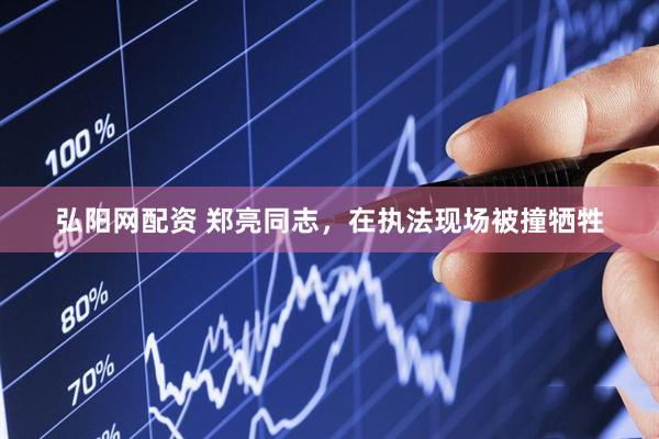 弘阳网配资 郑亮同志，在执法现场被撞牺牲
