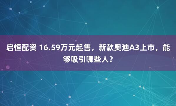 启恒配资 16.59万元起售，新款奥迪A3上市，能够吸引哪些人？