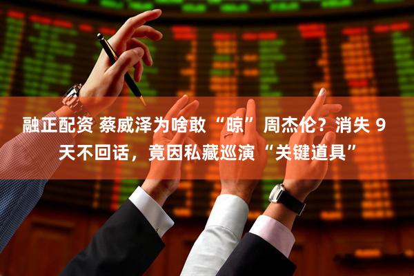 融正配资 蔡威泽为啥敢 “晾” 周杰伦？消失 9 天不回话，竟因私藏巡演 “关键道具”