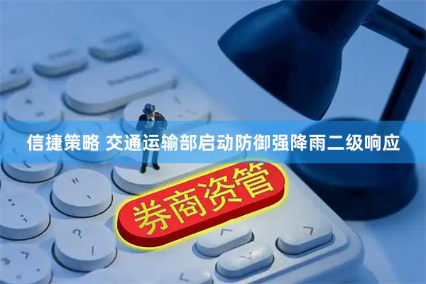 信捷策略 交通运输部启动防御强降雨二级响应