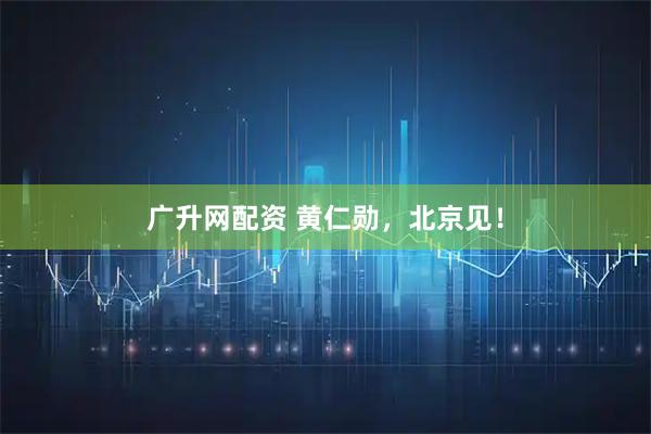 广升网配资 黄仁勋，北京见！