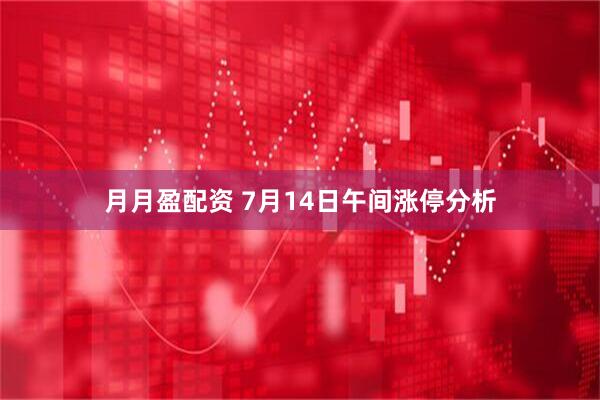 月月盈配资 7月14日午间涨停分析