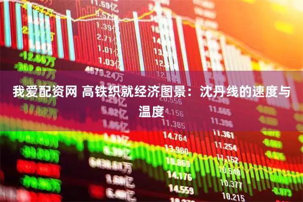 我爱配资网 高铁织就经济图景：沈丹线的速度与温度