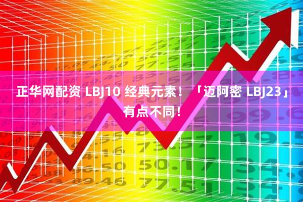 正华网配资 LBJ10 经典元素！「迈阿密 LBJ23」有点不同！