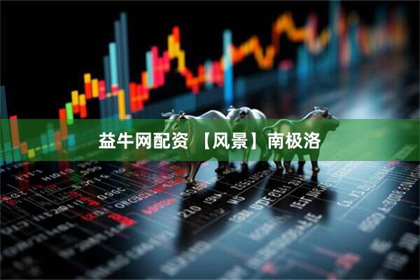 益牛网配资 【风景】南极洛