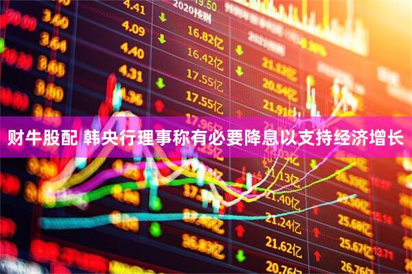 财牛股配 韩央行理事称有必要降息以支持经济增长